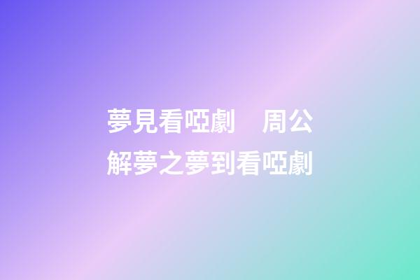 夢見看啞劇　周公解夢之夢到看啞劇